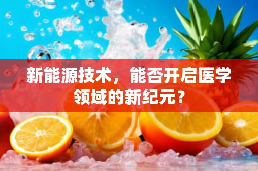 新能源技术，能否开启医学领域的新纪元？