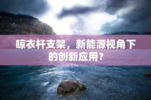 晾衣杆支架，新能源视角下的创新应用？