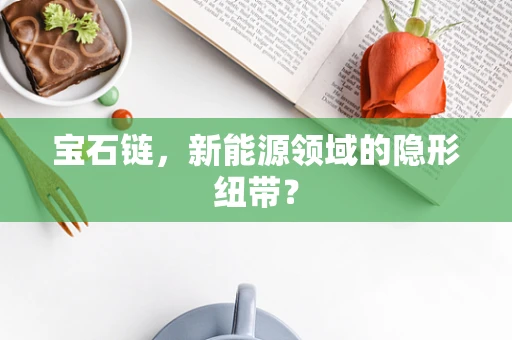 宝石链，新能源领域的隐形纽带？