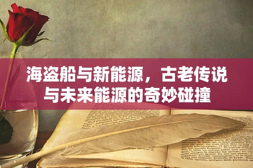 海盗船与新能源，古老传说与未来能源的奇妙碰撞