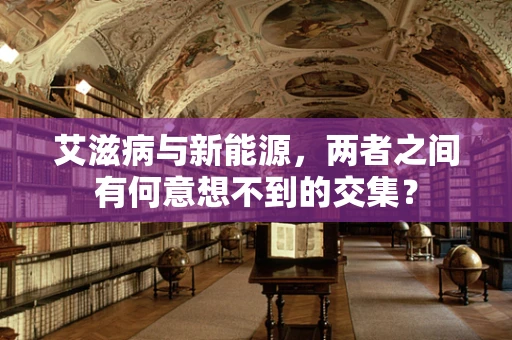 艾滋病与新能源，两者之间有何意想不到的交集？