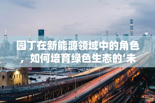园丁在新能源领域中的角色，如何培育绿色生态的‘未来之树’？