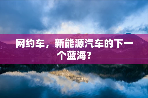 网约车，新能源汽车的下一个蓝海？