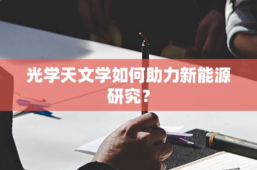 光学天文学如何助力新能源研究？