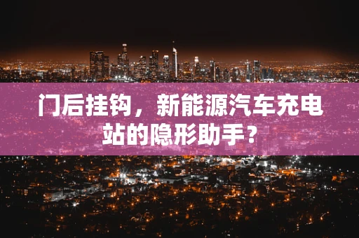 门后挂钩，新能源汽车充电站的隐形助手？