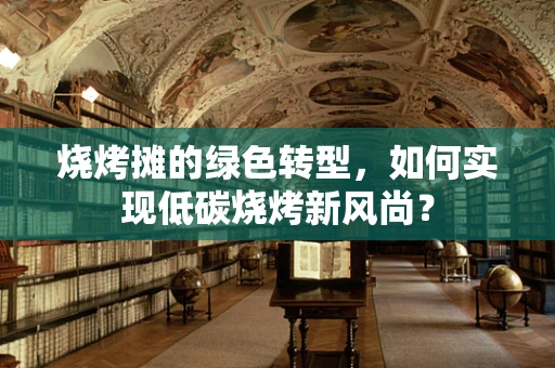 烧烤摊的绿色转型，如何实现低碳烧烤新风尚？