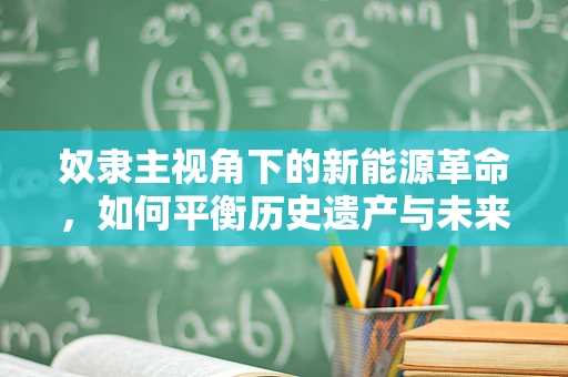 奴隶主视角下的新能源革命，如何平衡历史遗产与未来可持续发展？