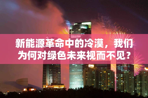 新能源革命中的冷漠，我们为何对绿色未来视而不见？