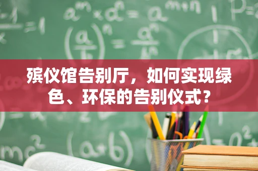 殡仪馆告别厅，如何实现绿色、环保的告别仪式？