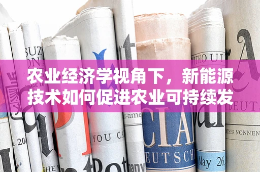 农业经济学视角下，新能源技术如何促进农业可持续发展？