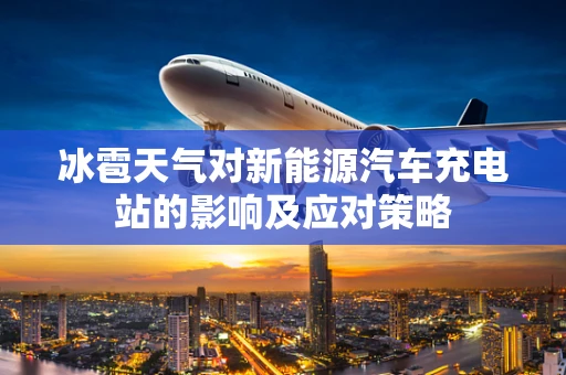冰雹天气对新能源汽车充电站的影响及应对策略