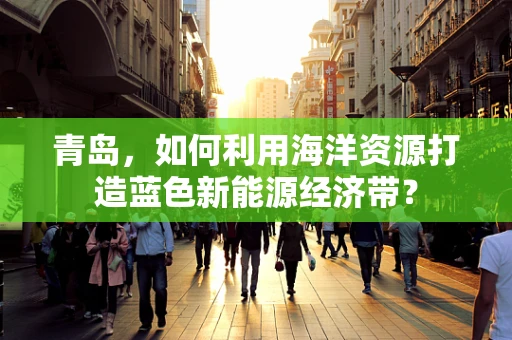 青岛，如何利用海洋资源打造蓝色新能源经济带？