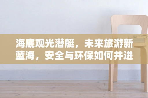 海底观光潜艇，未来旅游新蓝海，安全与环保如何并进？
