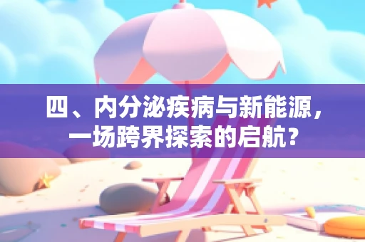 四、内分泌疾病与新能源，一场跨界探索的启航？
