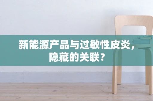 新能源产品与过敏性皮炎，隐藏的关联？