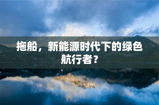 拖船，新能源时代下的绿色航行者？