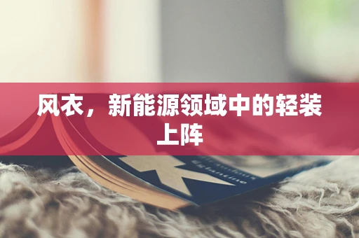 风衣，新能源领域中的轻装上阵