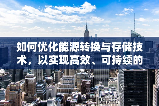 如何优化能源转换与存储技术，以实现高效、可持续的能源利用？