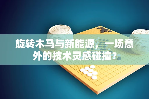 旋转木马与新能源，一场意外的技术灵感碰撞？
