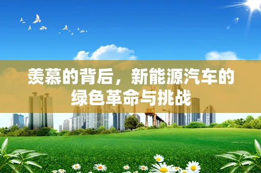羡慕的背后，新能源汽车的绿色革命与挑战