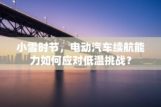 小雪时节，电动汽车续航能力如何应对低温挑战？