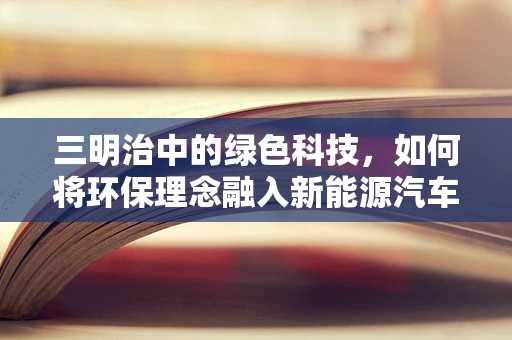 三明治中的绿色科技，如何将环保理念融入新能源汽车的电池设计？
