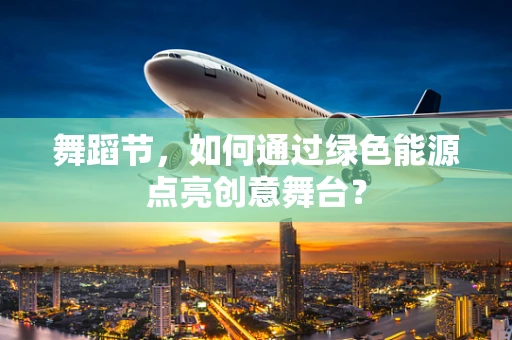 舞蹈节，如何通过绿色能源点亮创意舞台？