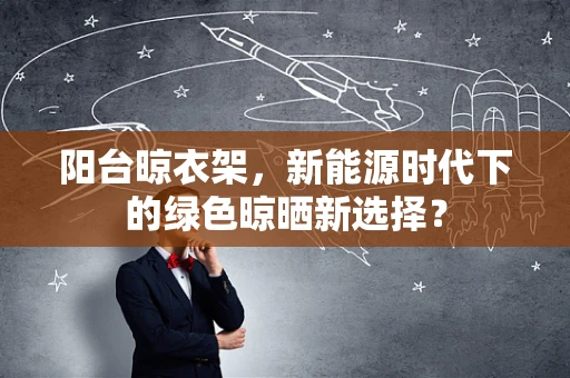 阳台晾衣架，新能源时代下的绿色晾晒新选择？