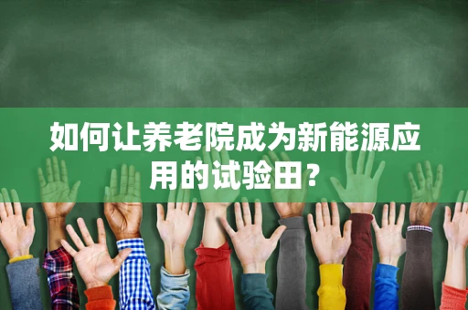 如何让养老院成为新能源应用的试验田？