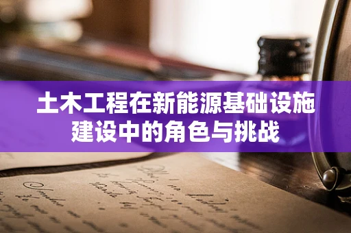 土木工程在新能源基础设施建设中的角色与挑战
