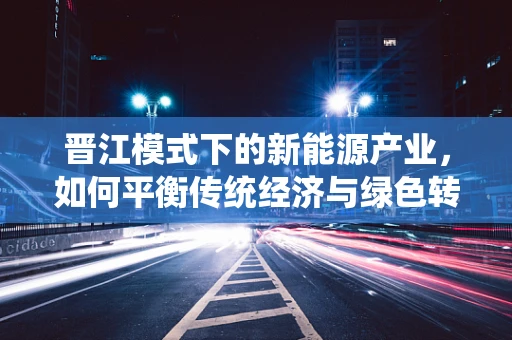 晋江模式下的新能源产业，如何平衡传统经济与绿色转型的双重挑战？