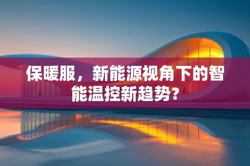 保暖服，新能源视角下的智能温控新趋势？