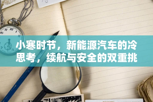 小寒时节，新能源汽车的冷思考，续航与安全的双重挑战