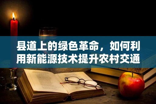 县道上的绿色革命，如何利用新能源技术提升农村交通的可持续性？