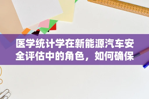 医学统计学在新能源汽车安全评估中的角色，如何确保数据驱动的决策？