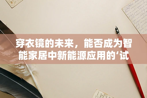 穿衣镜的未来，能否成为智能家居中新能源应用的‘试衣间’？