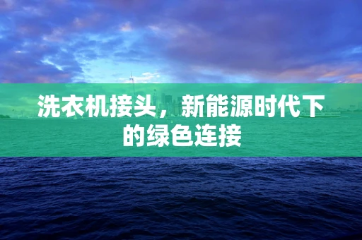 洗衣机接头，新能源时代下的绿色连接