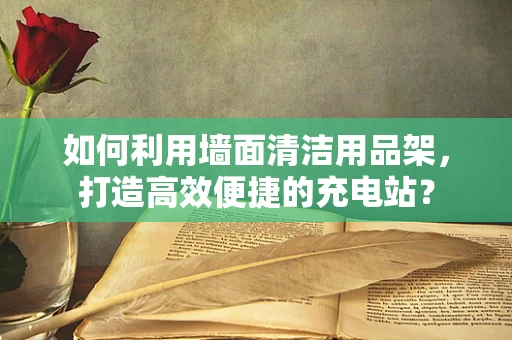 如何利用墙面清洁用品架，打造高效便捷的充电站？