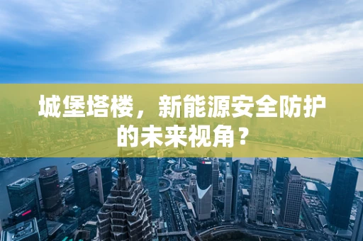 城堡塔楼，新能源安全防护的未来视角？