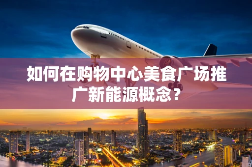 如何在购物中心美食广场推广新能源概念？