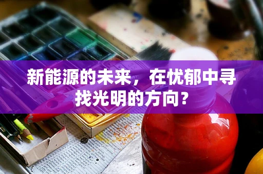 新能源的未来，在忧郁中寻找光明的方向？