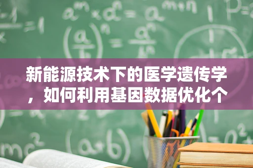 新能源技术下的医学遗传学，如何利用基因数据优化个体化治疗？