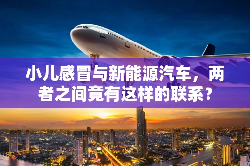 小儿感冒与新能源汽车，两者之间竟有这样的联系？