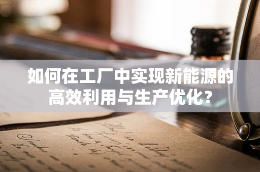 如何在工厂中实现新能源的高效利用与生产优化？