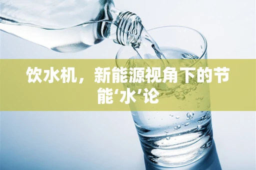 饮水机，新能源视角下的节能‘水’论