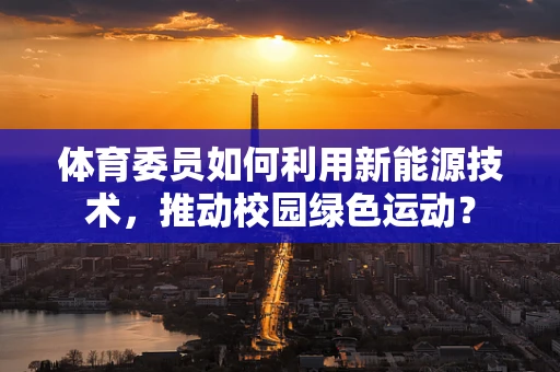 体育委员如何利用新能源技术，推动校园绿色运动？