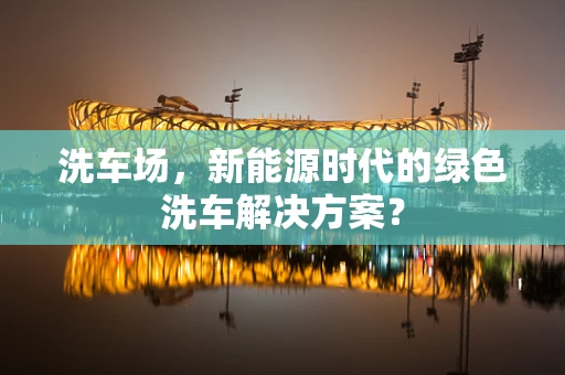 洗车场，新能源时代的绿色洗车解决方案？