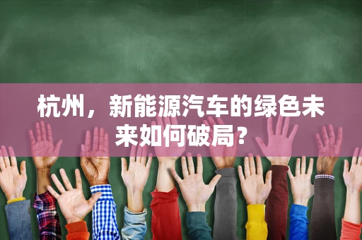 杭州，新能源汽车的绿色未来如何破局？
