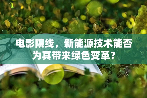 电影院线，新能源技术能否为其带来绿色变革？