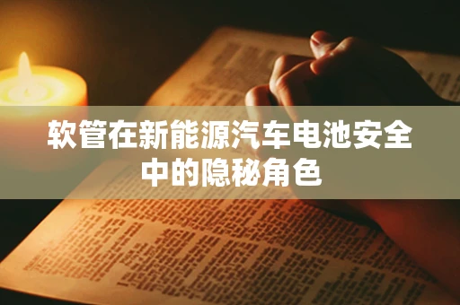软管在新能源汽车电池安全中的隐秘角色